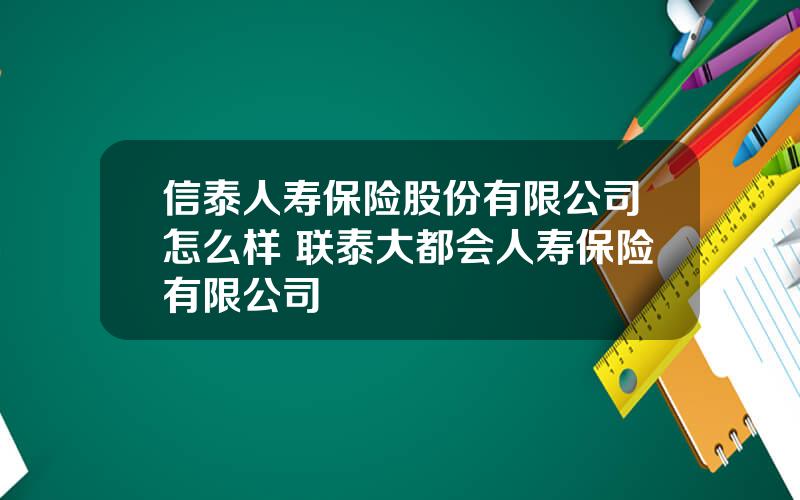 信泰人寿保险股份有限公司怎么样 联泰大都会人寿保险有限公司